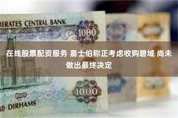 在线股票配资服务 嘉士伯称正考虑收购碧域 尚未做出最终决定