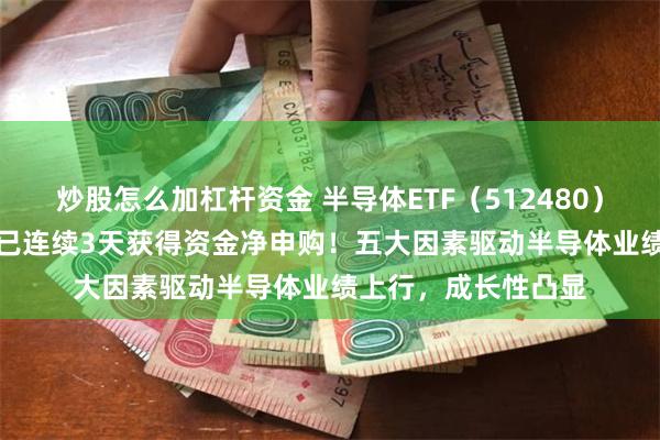 炒股怎么加杠杆资金 半导体ETF（512480）逆势上涨0.41%，已连续3天获得资金净申购！五大因素驱动半导体业绩上行，成长性凸显