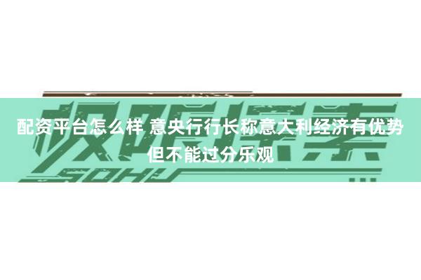 配资平台怎么样 意央行行长称意大利经济有优势但不能过分乐观