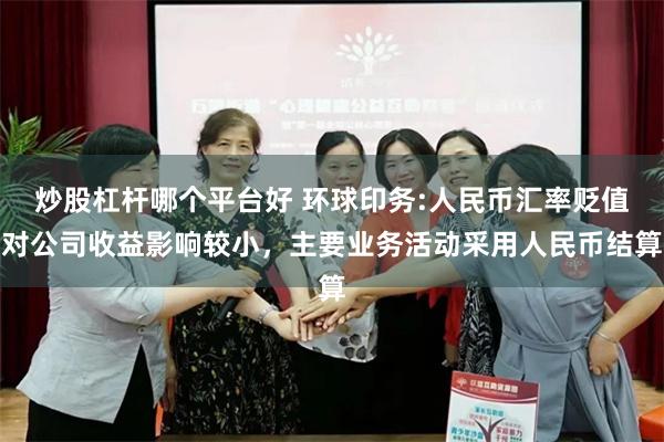 炒股杠杆哪个平台好 环球印务:人民币汇率贬值对公司收益影响较小，主要业务活动采用人民币结算