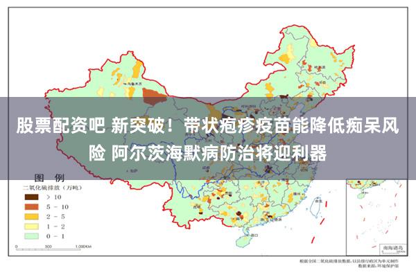 股票配资吧 新突破！带状疱疹疫苗能降低痴呆风险 阿尔茨海默病防治将迎利器