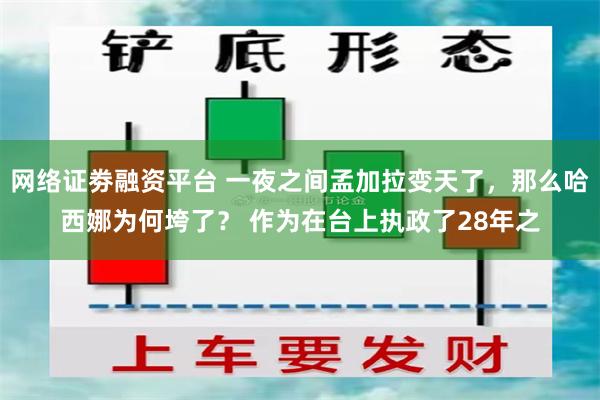 网络证劵融资平台 一夜之间孟加拉变天了，那么哈西娜为何垮了？ 作为在台上执政了28年之