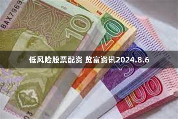 低风险股票配资 览富资讯2024.8.6