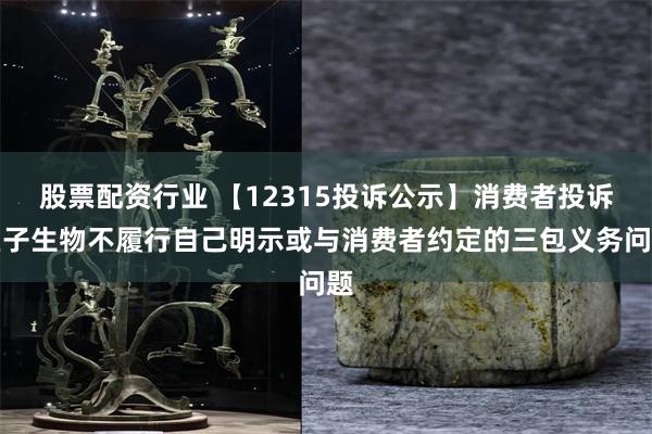 股票配资行业 【12315投诉公示】消费者投诉巨子生物不履行自己明示或与消费者约定的三包义务问题