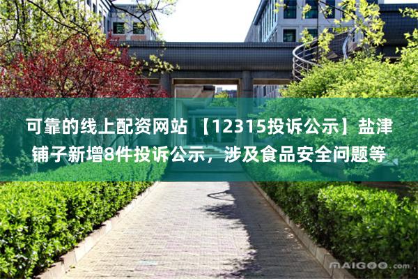 可靠的线上配资网站 【12315投诉公示】盐津铺子新增8件投诉公示，涉及食品安全问题等