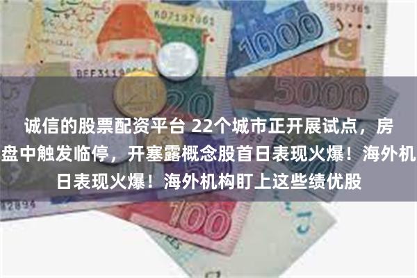 诚信的股票配资平台 22个城市正开展试点，房屋检测板块大涨！盘中触发临停，开塞露概念股首日表现火爆！海外机构盯上这些绩优股