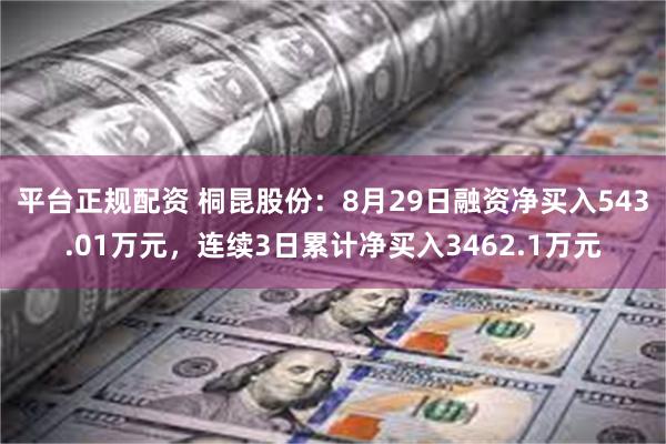 平台正规配资 桐昆股份：8月29日融资净买入543.01万元，连续3日累计净买入3462.1万元