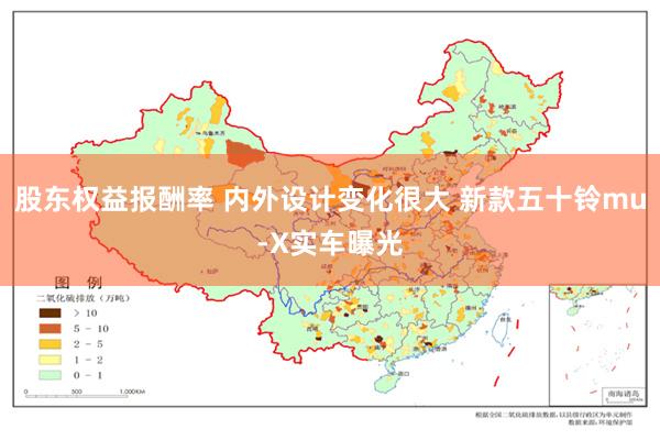 股东权益报酬率 内外设计变化很大 新款五十铃mu-X实车曝光