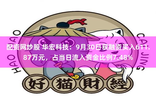 配资网炒股 华宏科技：9月30日获融资买入611.87万元，占当日流入资金比例7.48%