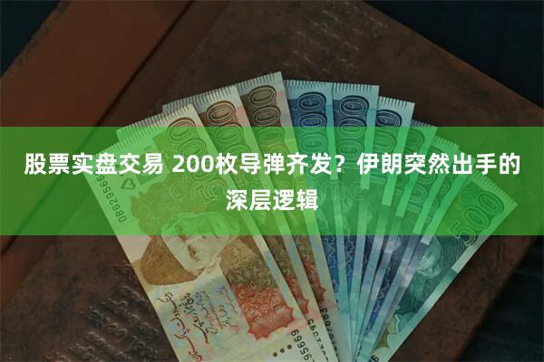 股票实盘交易 200枚导弹齐发？伊朗突然出手的深层逻辑