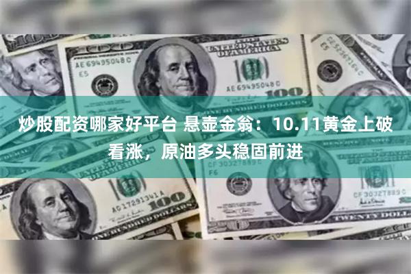 炒股配资哪家好平台 悬壶金翁：10.11黄金上破看涨，原油多头稳固前进