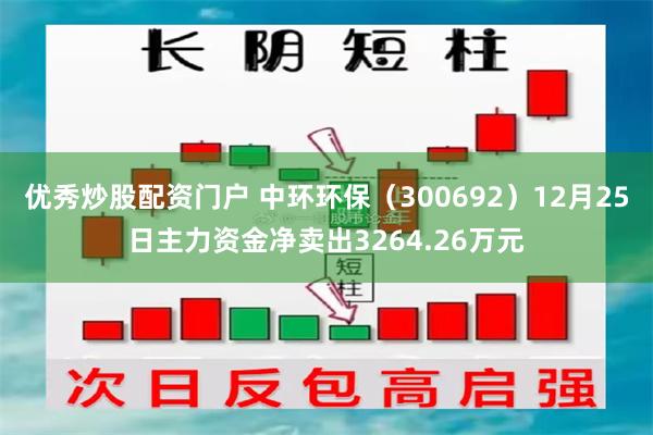 优秀炒股配资门户 中环环保（300692）12月25日主力资金净卖出3264.26万元