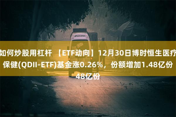 如何炒股用杠杆 【ETF动向】12月30日博时恒生医疗保健(QDII-ETF)基金涨0.26%，份额增加1.48亿份