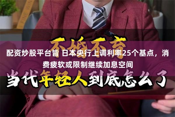 配资炒股平台皆 日本央行上调利率25个基点，消费疲软或限制继续加息空间