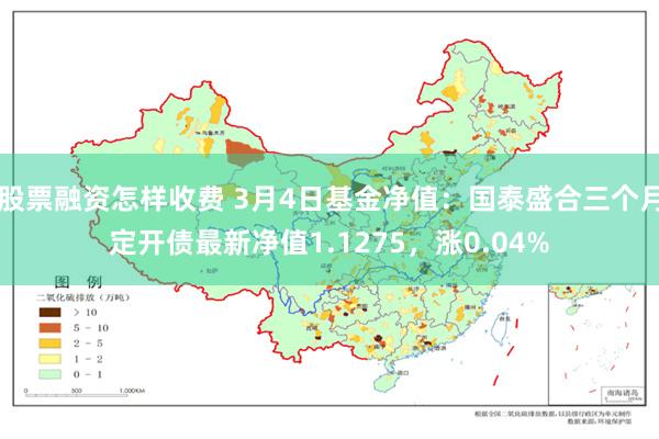 股票融资怎样收费 3月4日基金净值：国泰盛合三个月定开债最新净值1.1275，涨0.04%